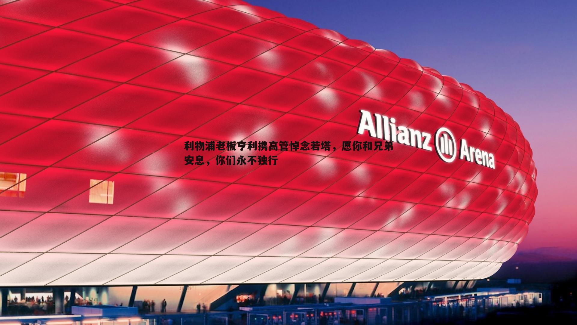 利物浦老板亨利携高管悼念若塔，愿你和兄弟安息，你们永不独行